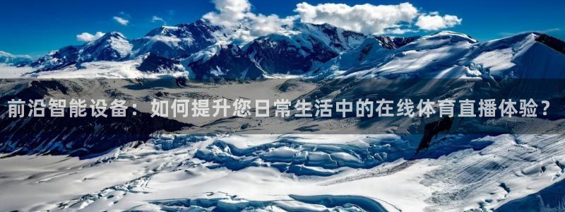 前沿智能设备：如何提升您日常生活中的在线体育直播体验？